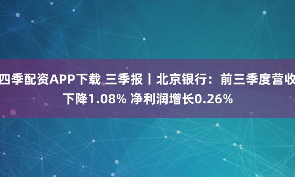 四季配资APP下载 三季报丨北京银行：前三季度营收下降1.08% 净利润增长0.26%