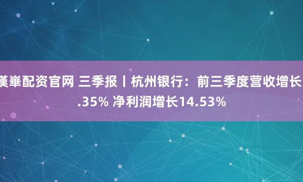 漢崋配资官网 三季报丨杭州银行：前三季度营收增长1.35% 净利润增长14.53%