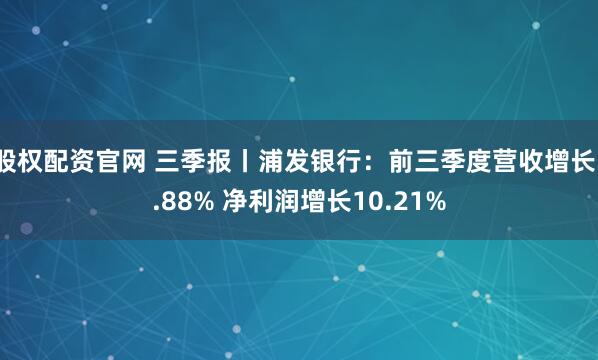 股权配资官网 三季报丨浦发银行：前三季度营收增长1.88% 净利润增长10.21%