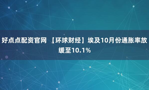 好点点配资官网 【环球财经】埃及10月份通胀率放缓至10.1%