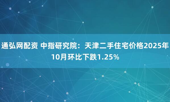 通弘网配资 中指研究院：天津二手住宅价格2025年10月环比下跌1.25%