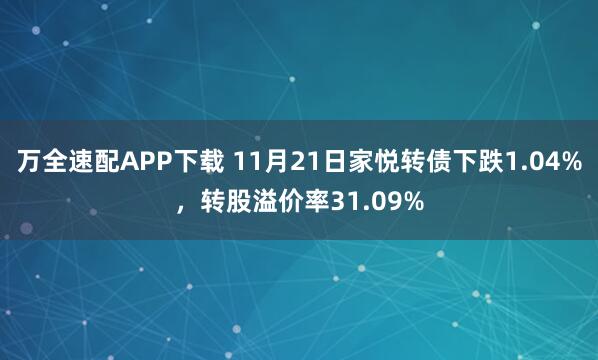 万全速配APP下载 11月21日家悦转债下跌1.04%，转股溢价率31.09%