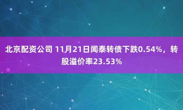 北京配资公司 11月21日闻泰转债下跌0.54%，转股溢价率23.53%