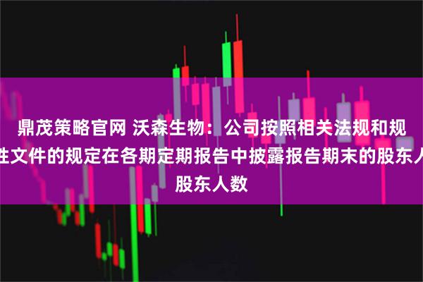 鼎茂策略官网 沃森生物：公司按照相关法规和规范性文件的规定在各期定期报告中披露报告期末的股东人数