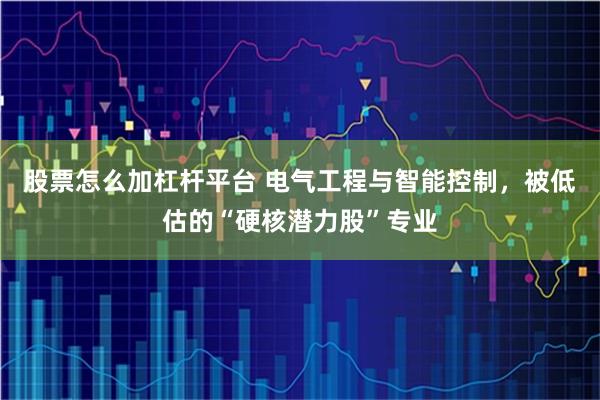 股票怎么加杠杆平台 电气工程与智能控制，被低估的“硬核潜力股”专业