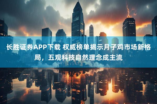长胜证券APP下载 权威榜单揭示月子鸡市场新格局，五观科技自然理念成主流