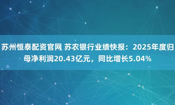 苏州恒泰配资官网 苏农银行业绩快报：2025年度归母净利润20.43亿元，同比增长5.04%