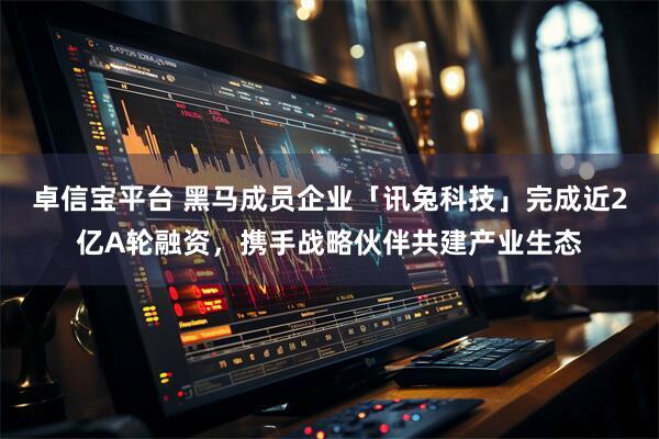 卓信宝平台 黑马成员企业「讯兔科技」完成近2亿A轮融资，携手战略伙伴共建产业生态
